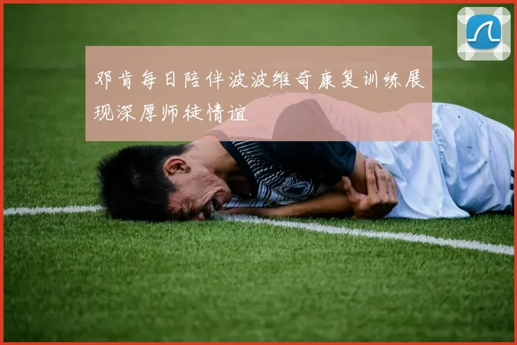 邓肯每日陪伴波波维奇康复训练展现深厚师徒情谊