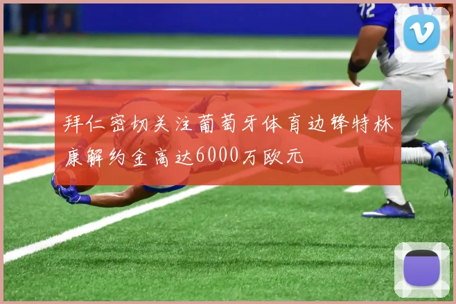 拜仁密切关注葡萄牙体育边锋特林康解约金高达6000万欧元