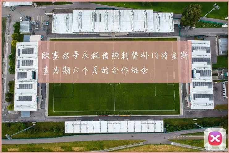 欧塞尔寻求租借热刺替补门将金斯基为期六个月的合作机会
