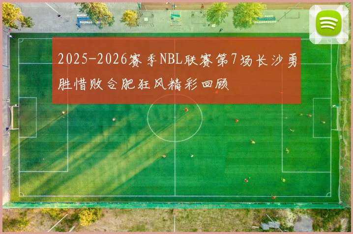 2025-2026赛季NBL联赛第7场长沙勇胜惜败合肥狂风精彩回顾