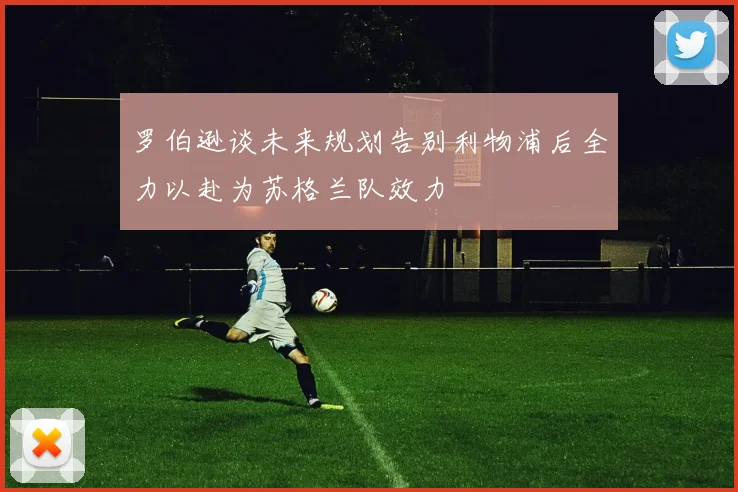 罗伯逊谈未来规划告别利物浦后全力以赴为苏格兰队效力