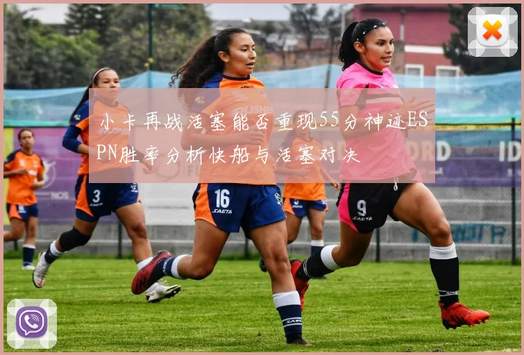 小卡再战活塞能否重现55分神迹ESPN胜率分析快船与活塞对决