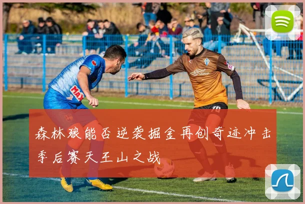 森林狼能否逆袭掘金再创奇迹冲击季后赛天王山之战