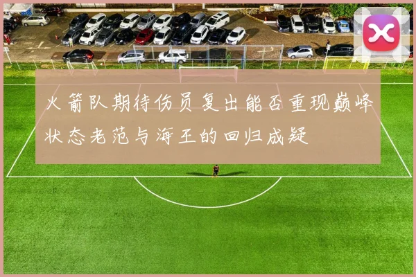 火箭队期待伤员复出能否重现巅峰状态老范与海王的回归成疑