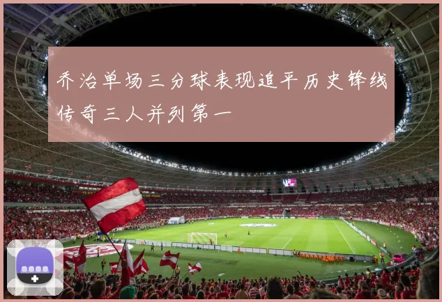 乔治单场三分球表现追平历史锋线传奇三人并列第一