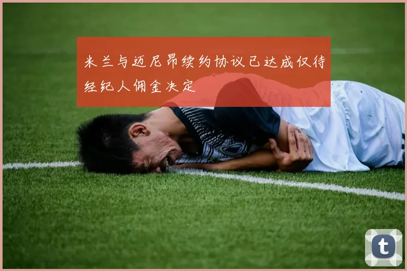 米兰与迈尼昂续约协议已达成仅待经纪人佣金决定
