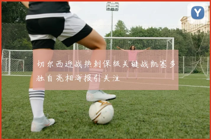 切尔西迎战热刺保级关键战凯塞多独自亮相海报引关注