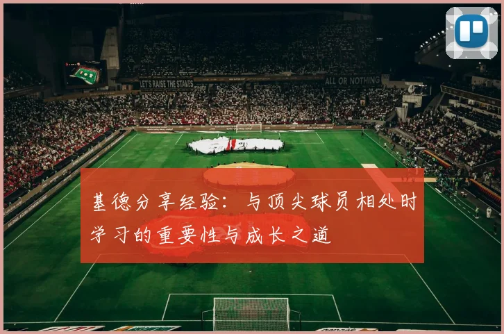 基德分享经验：与顶尖球员相处时学习的重要性与成长之道