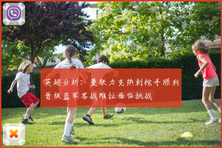 英超分析：曼联力克热刺枪手顺利晋级蓝军客战维拉面临挑战